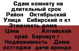 Сдам комнату на длительный срок › Район ­ Октябрьский › Улица ­ Сибирский п-кт › Этажность дома ­ 2 › Цена ­ 7 000 - Алтайский край, Барнаул г. Недвижимость » Дома, коттеджи, дачи аренда   